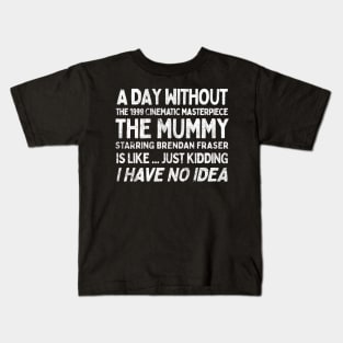 A Day Without THE MUMMY Is Like.... Just Kidding I Have No Idea Kids T-Shirt